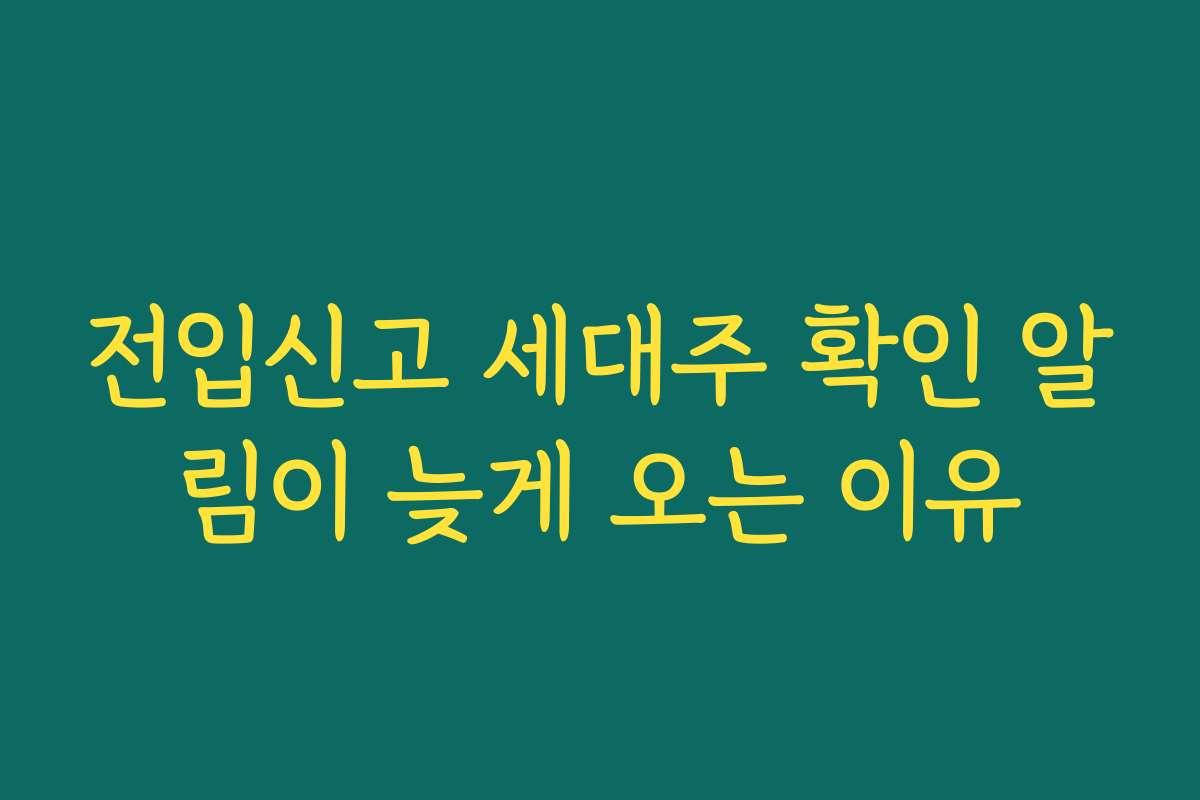 전입신고 세대주 확인 알림이 늦게 오는 이유