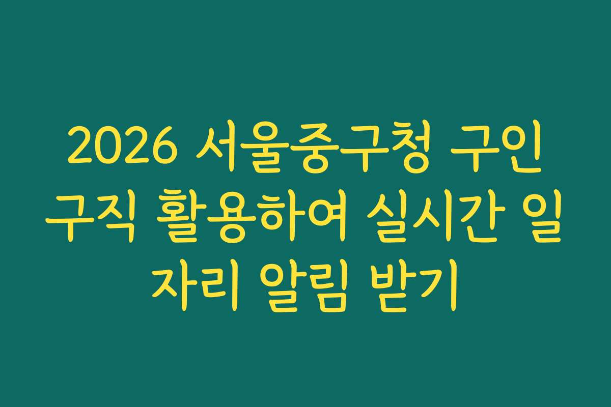 2026 서울중구청 구인구직 활용하여 실시간 일자리 알림 받기