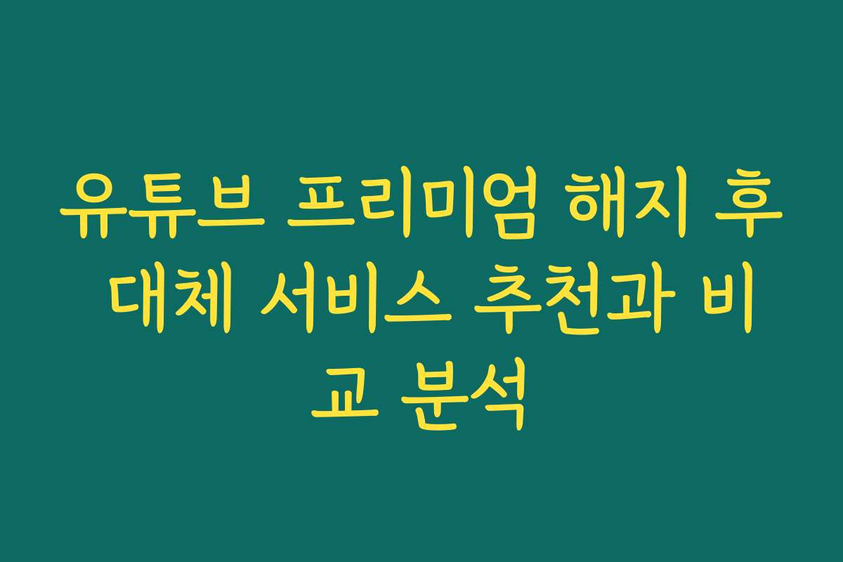 유튜브 프리미엄 해지 후 대체 서비스 추천과 비교 분석