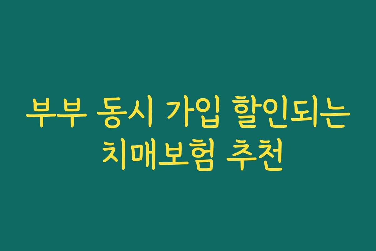부부 동시 가입 할인되는 치매보험 추천