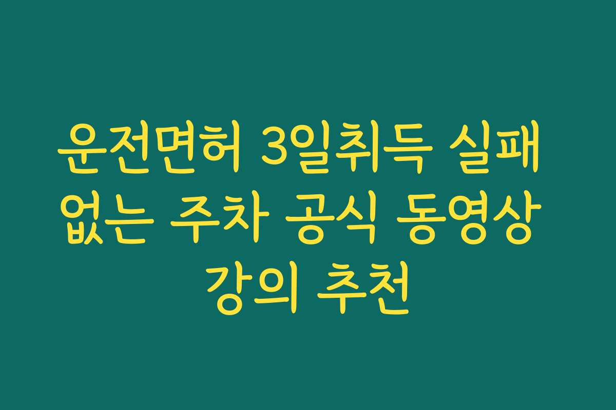 운전면허 3일취득 실패 없는 주차 공식 동영상 강의 추천