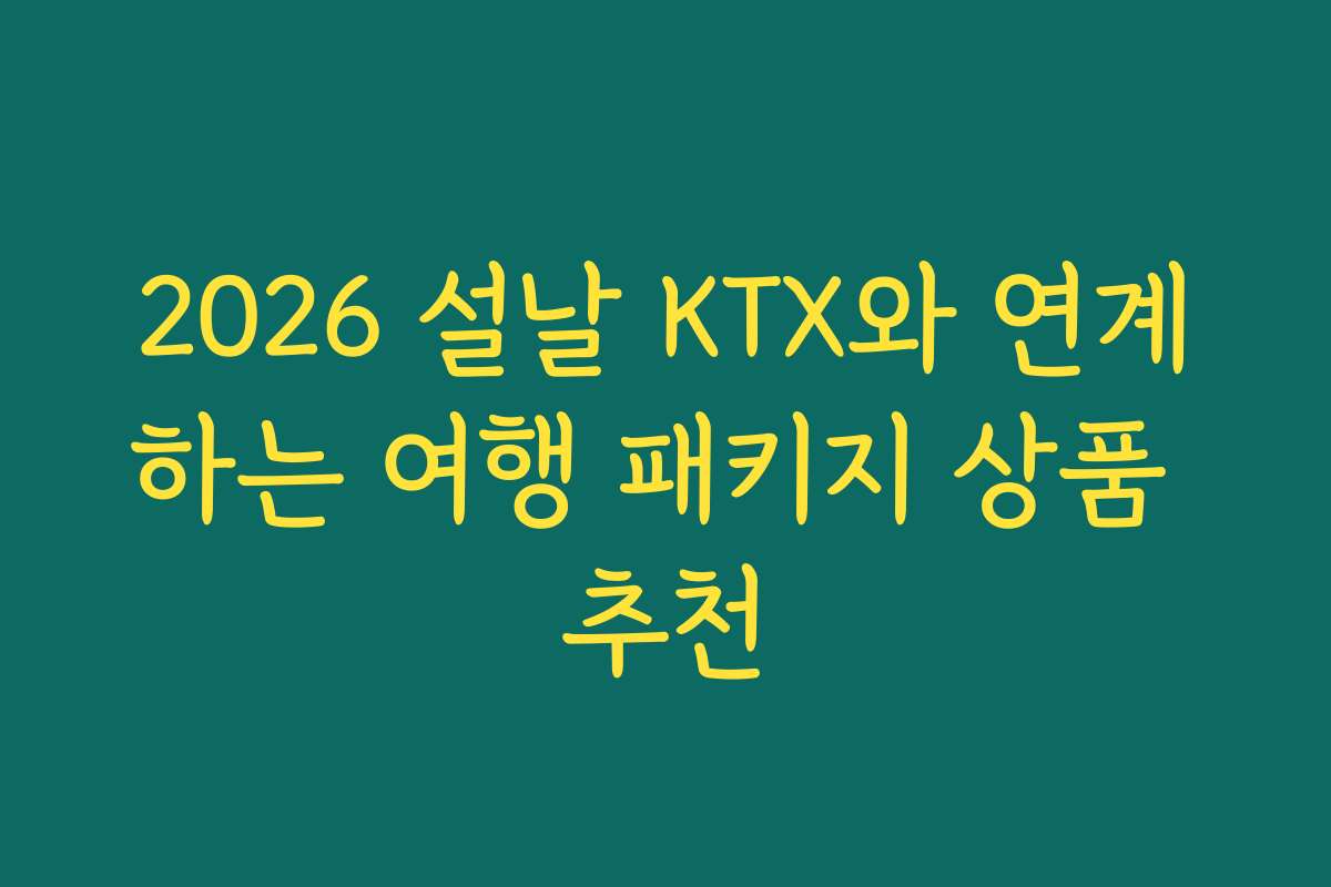 2026 설날 KTX와 연계하는 여행 패키지 상품 추천