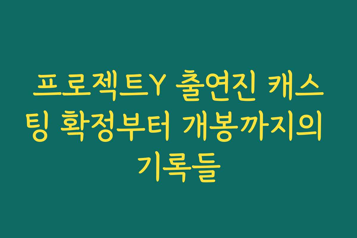 프로젝트Y 출연진 캐스팅 확정부터 개봉까지의 기록들