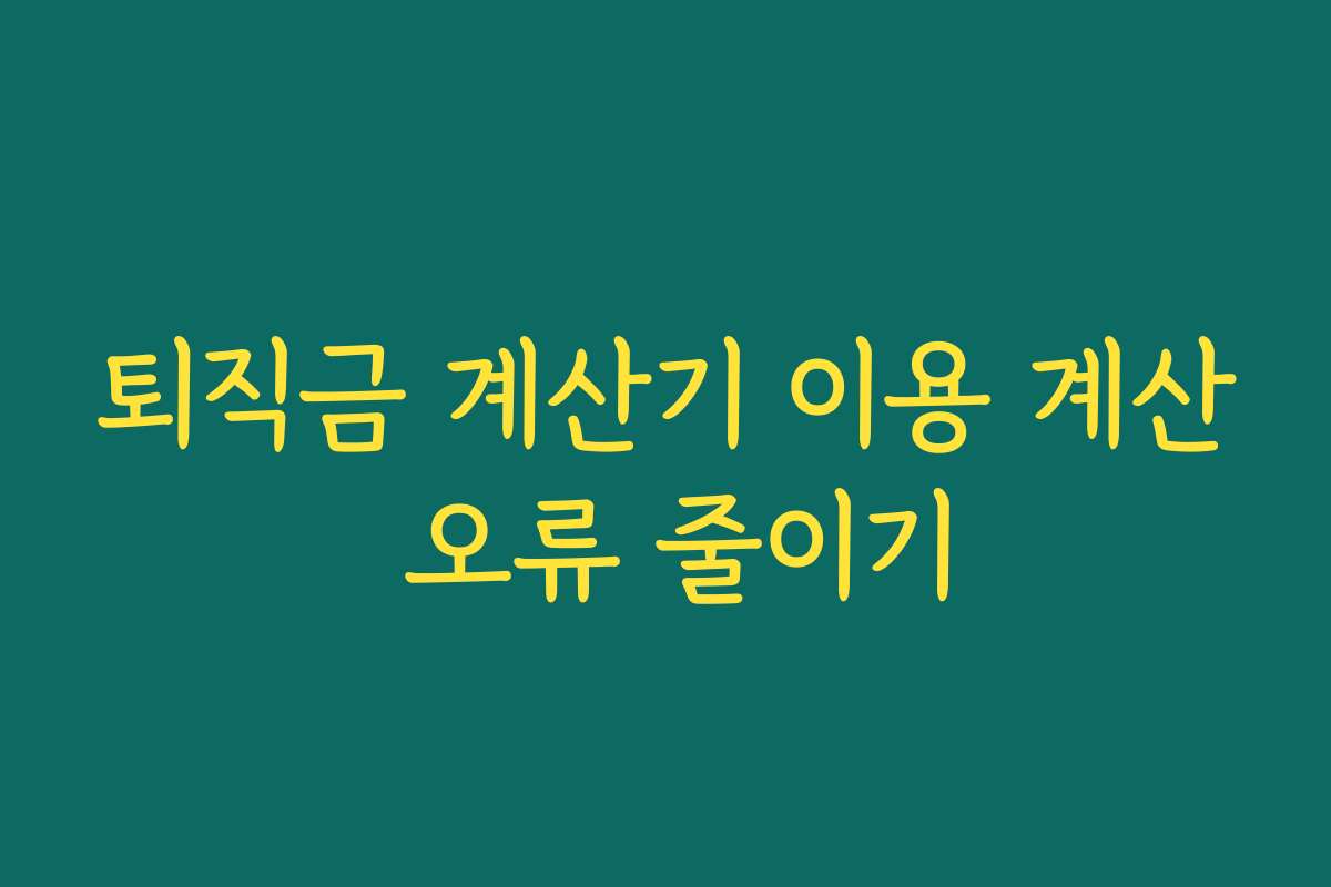 퇴직금 계산기 이용 계산 오류 줄이기