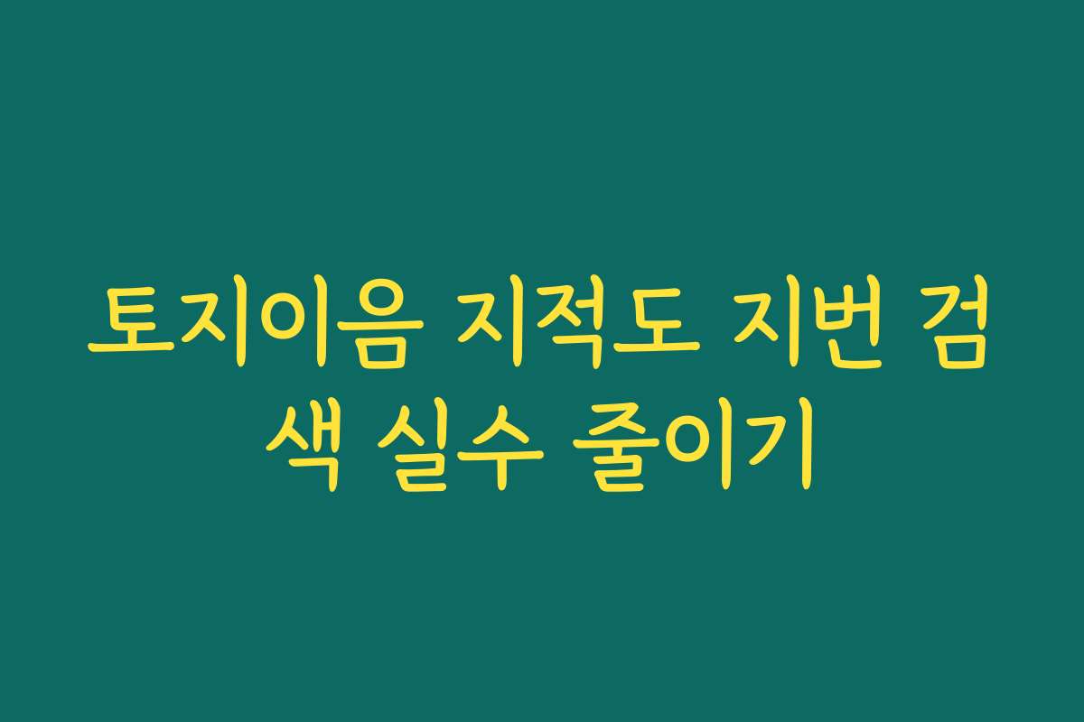 토지이음 지적도 지번 검색 실수 줄이기