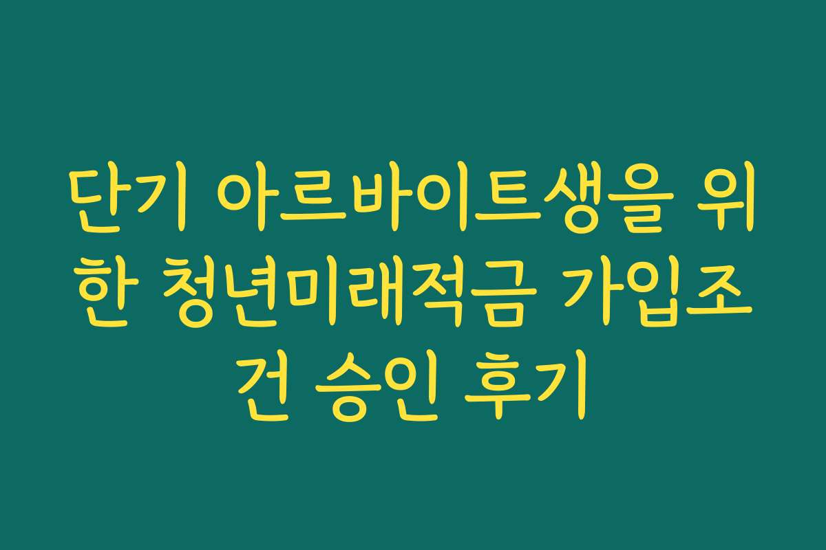 단기 아르바이트생을 위한 청년미래적금 가입조건 승인 후기