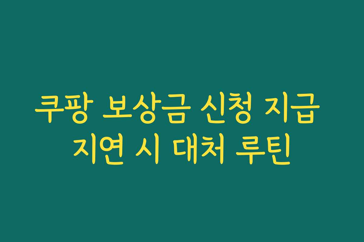 쿠팡 보상금 신청 지급 지연 시 대처 루틴
