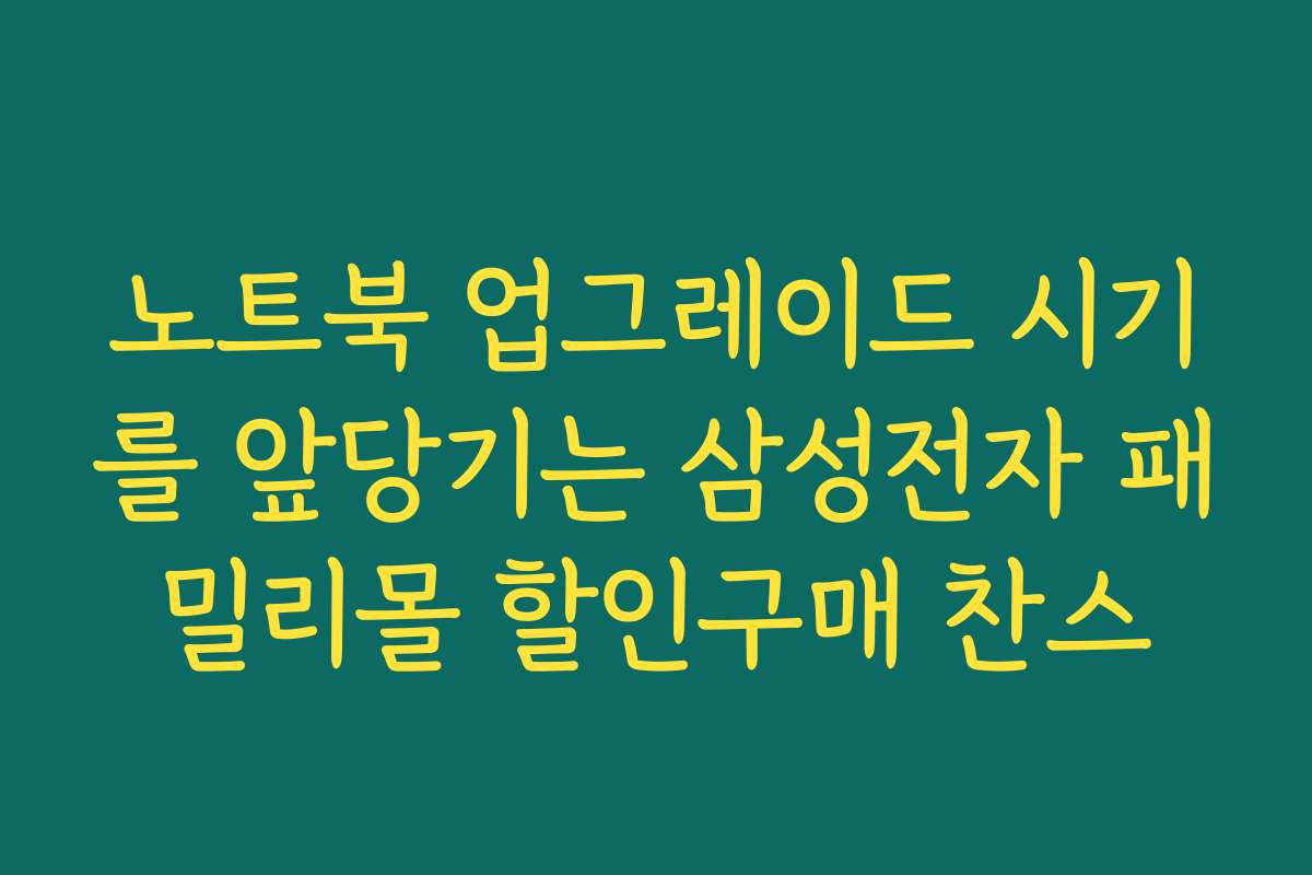 노트북 업그레이드 시기를 앞당기는 삼성전자 패밀리몰 할인구매 찬스
