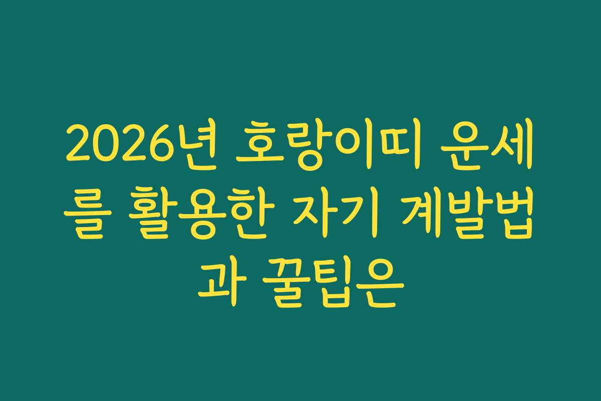 2026년 호랑이띠 운세를 활용한 자기 계발법과 꿀팁은