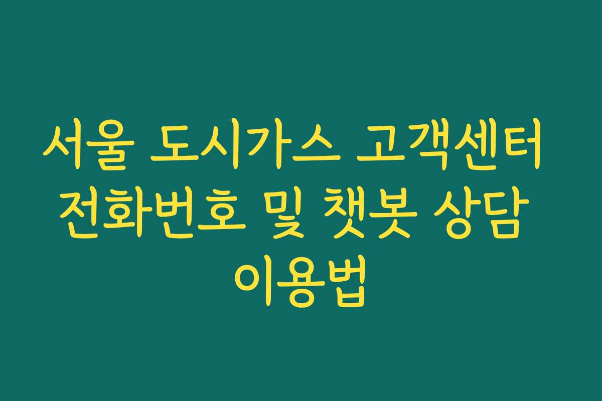 서울 도시가스 고객센터 전화번호 및 챗봇 상담 이용법