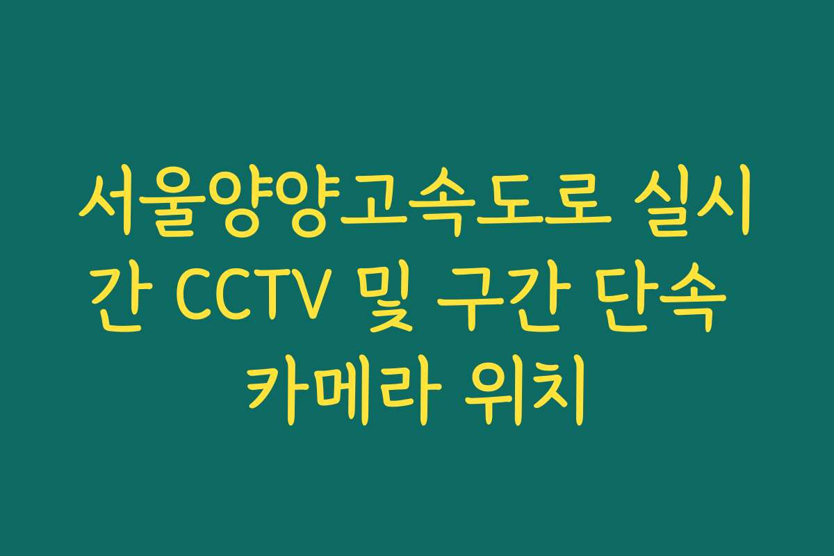 서울양양고속도로 실시간 CCTV 및 구간 단속 카메라 위치