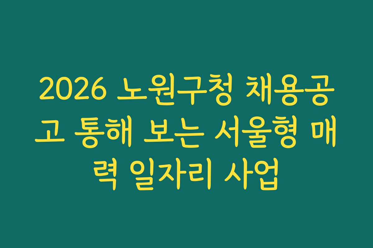 2026 노원구청 채용공고 통해 보는 서울형 매력 일자리 사업