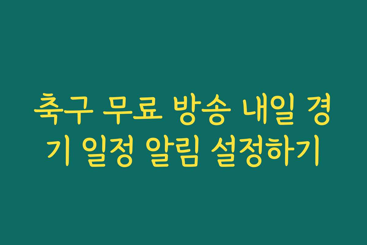 축구 무료 방송 내일 경기 일정 알림 설정하기