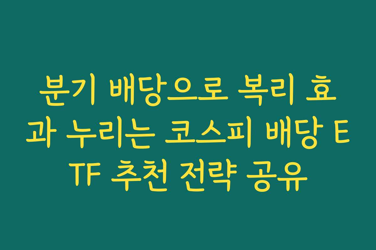 분기 배당으로 복리 효과 누리는 코스피 배당 ETF 추천 전략 공유