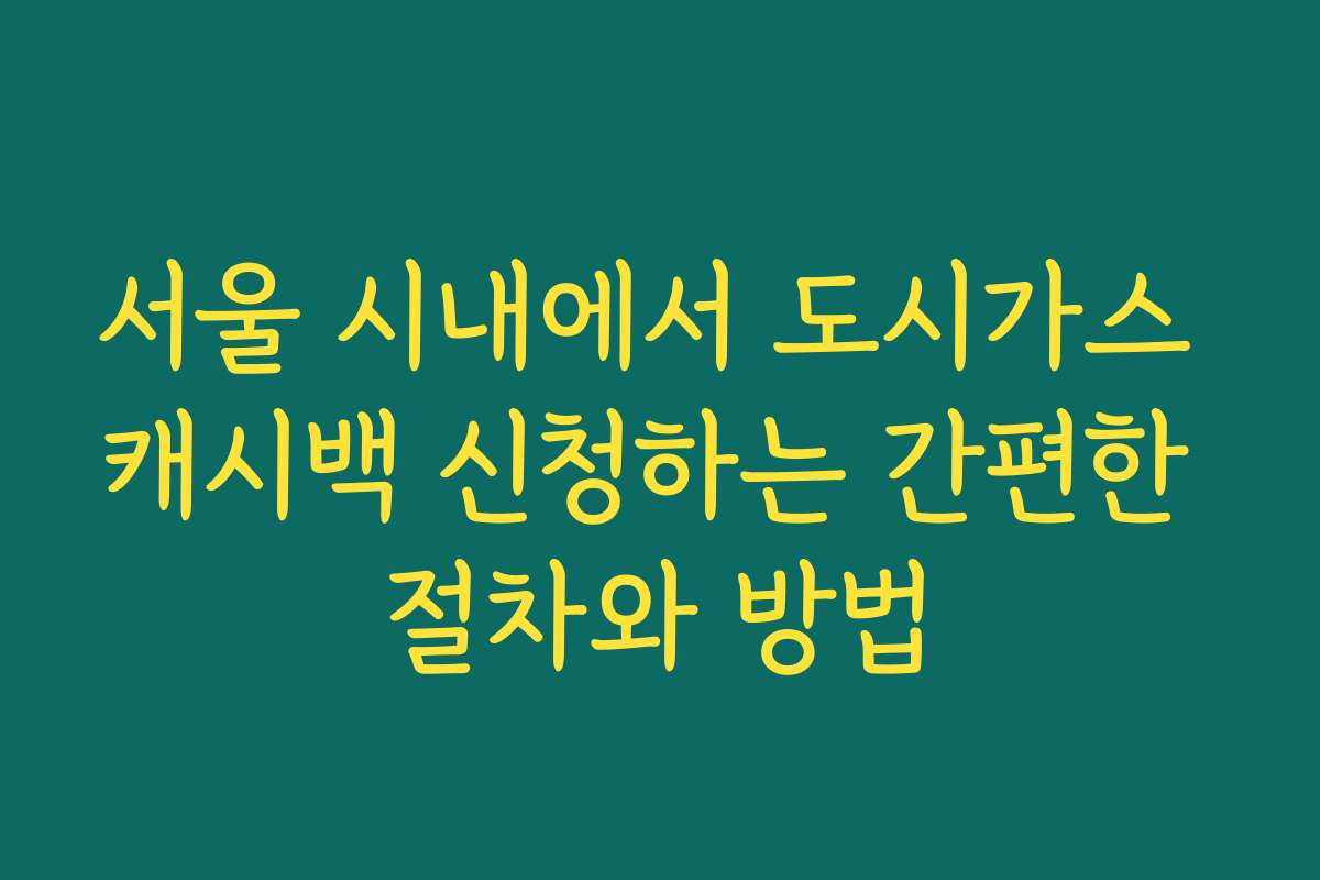 서울 시내에서 도시가스 캐시백 신청하는 간편한 절차와 방법