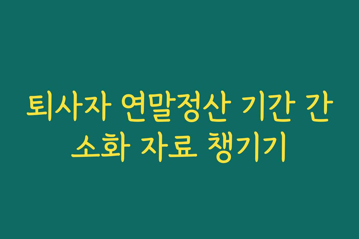 퇴사자 연말정산 기간 간소화 자료 챙기기
