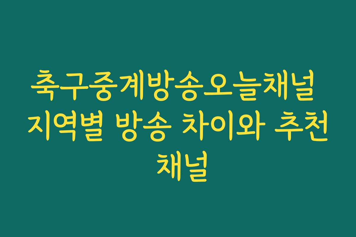 축구중계방송오늘채널 지역별 방송 차이와 추천 채널
