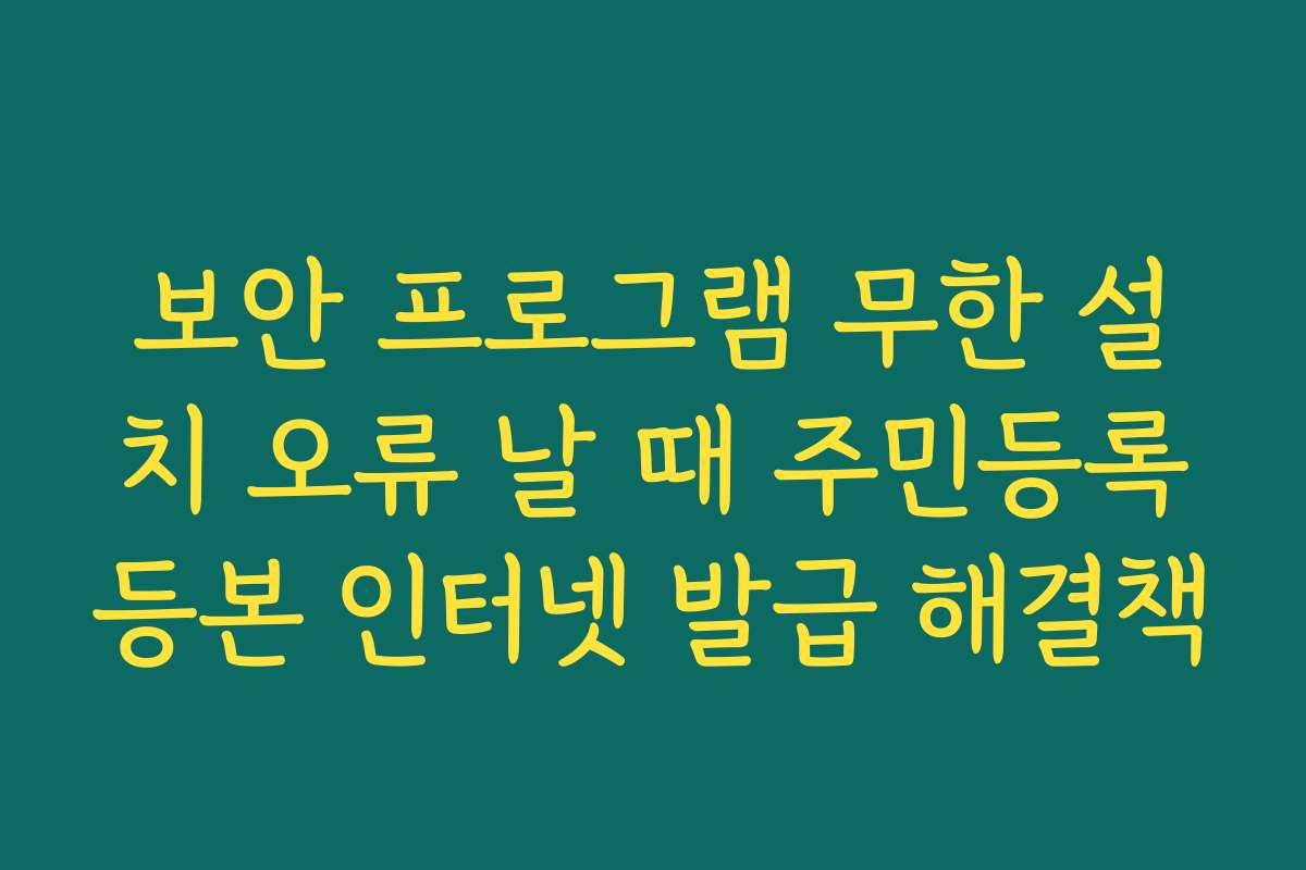 보안 프로그램 무한 설치 오류 날 때 주민등록등본 인터넷 발급 해결책