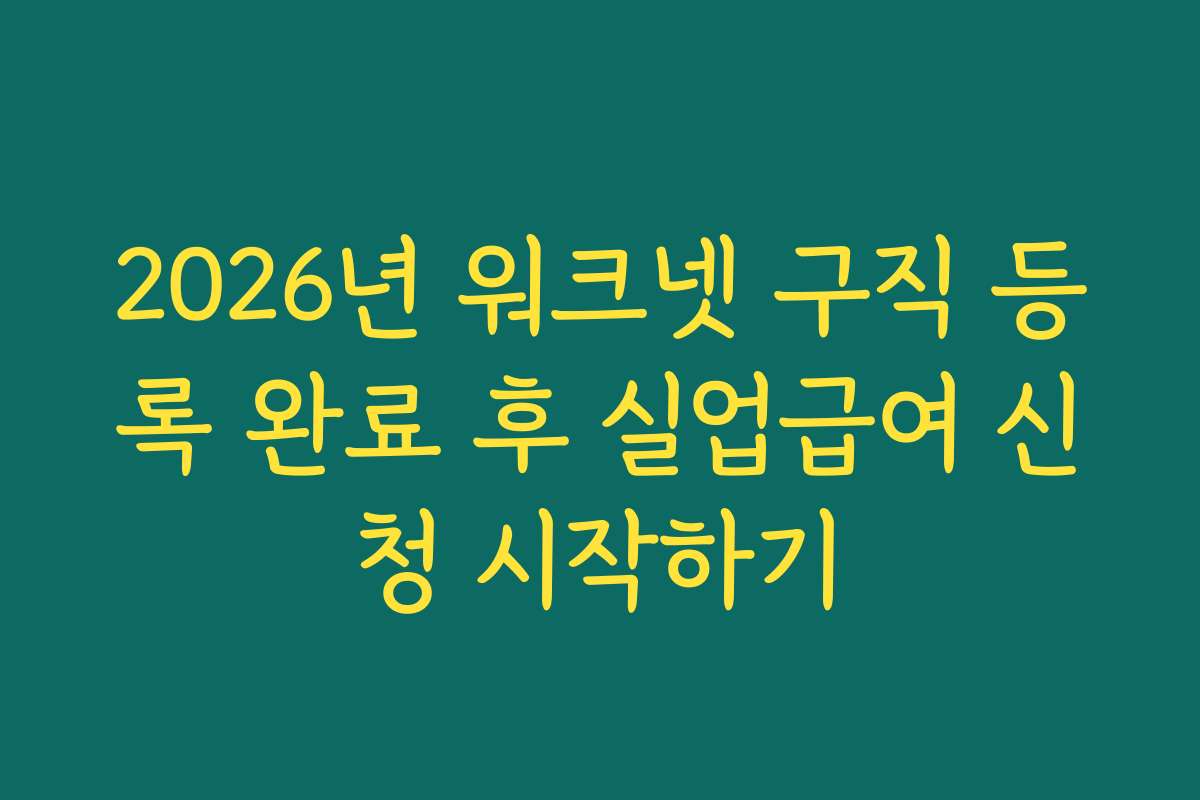 2026년 워크넷 구직 등록 완료 후 실업급여 신청 시작하기