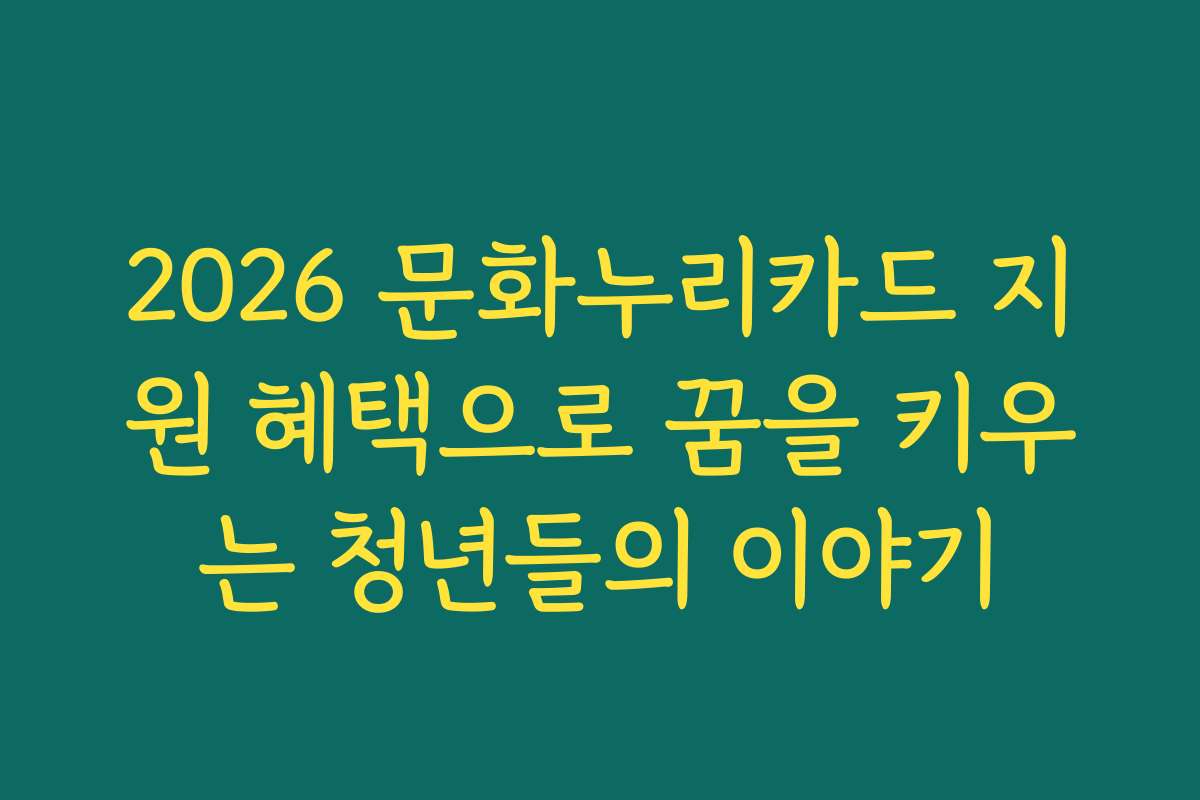 2026 문화누리카드 지원 혜택으로 꿈을 키우는 청년들의 이야기