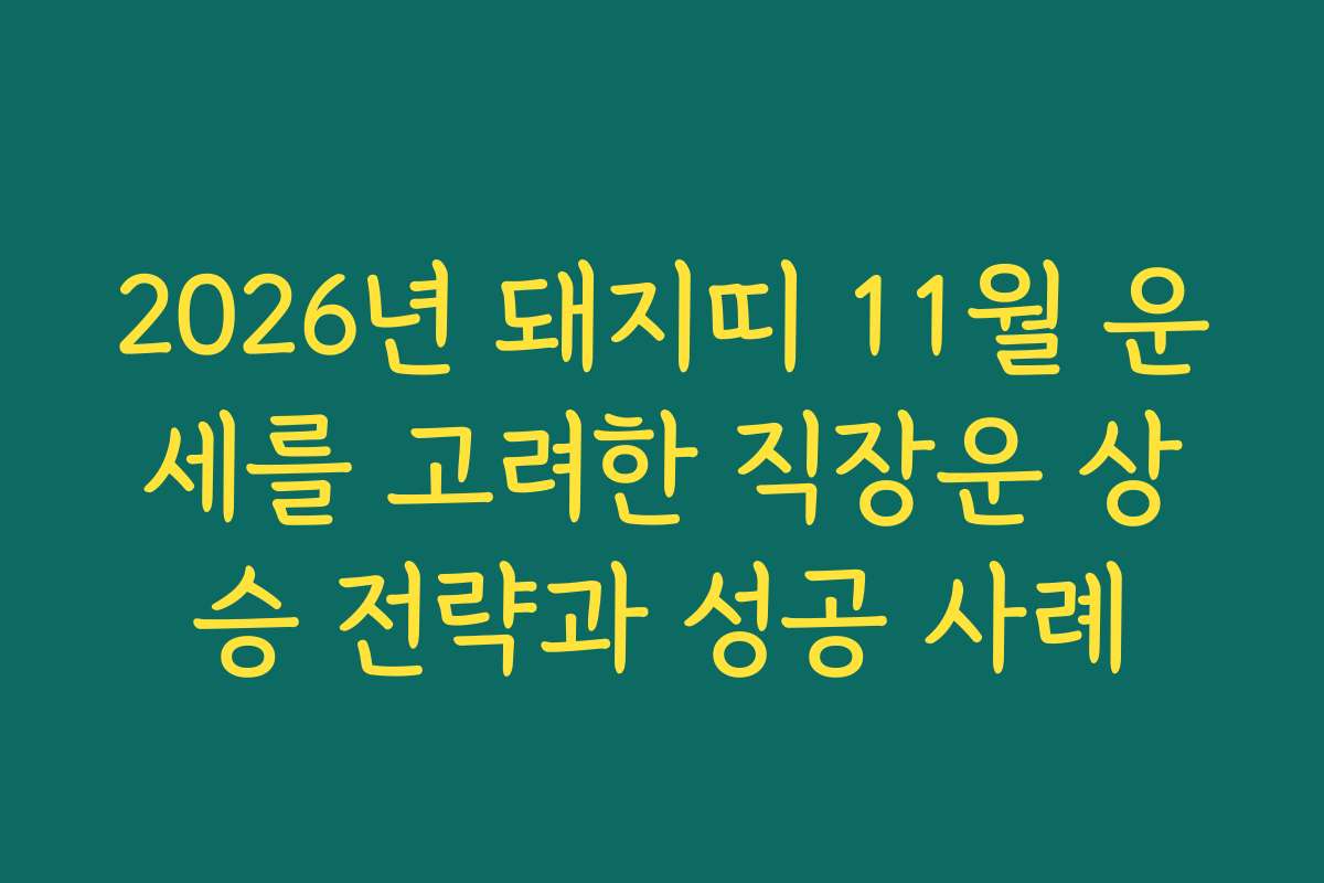 2026년 돼지띠 11월 운세를 고려한 직장운 상승 전략과 성공 사례