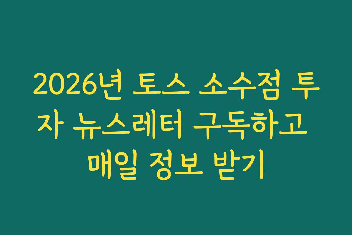 2026년 토스 소수점 투자 뉴스레터 구독하고 매일 정보 받기