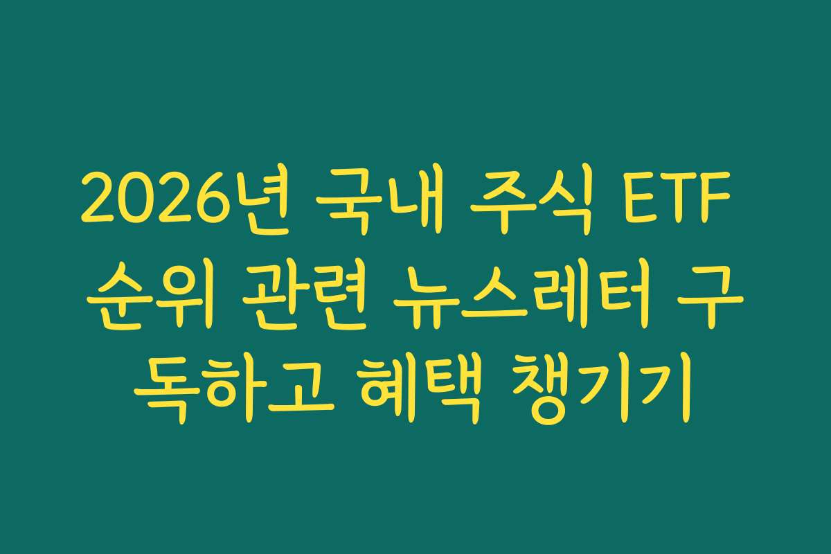2026년 국내 주식 ETF 순위 관련 뉴스레터 구독하고 혜택 챙기기