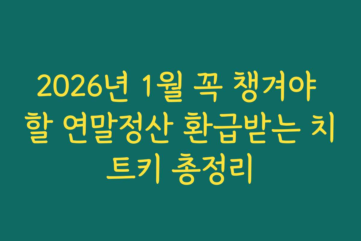 2026년 1월 꼭 챙겨야 할 연말정산 환급받는 치트키 총정리