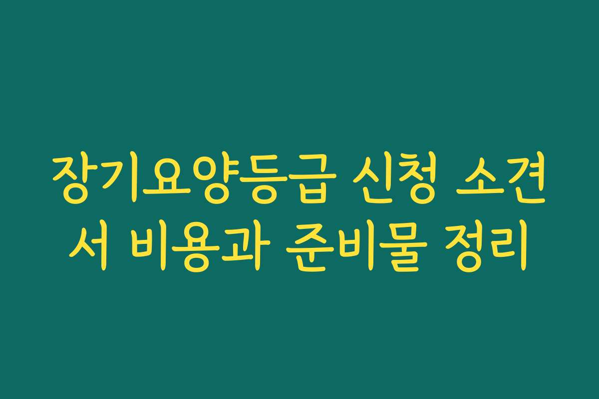 장기요양등급 신청 소견서 비용과 준비물 정리