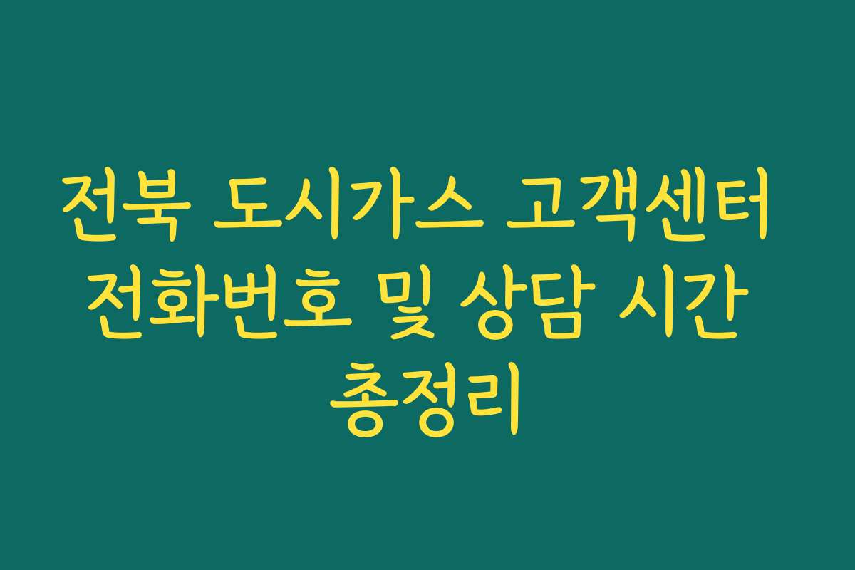 전북 도시가스 고객센터 전화번호 및 상담 시간 총정리
