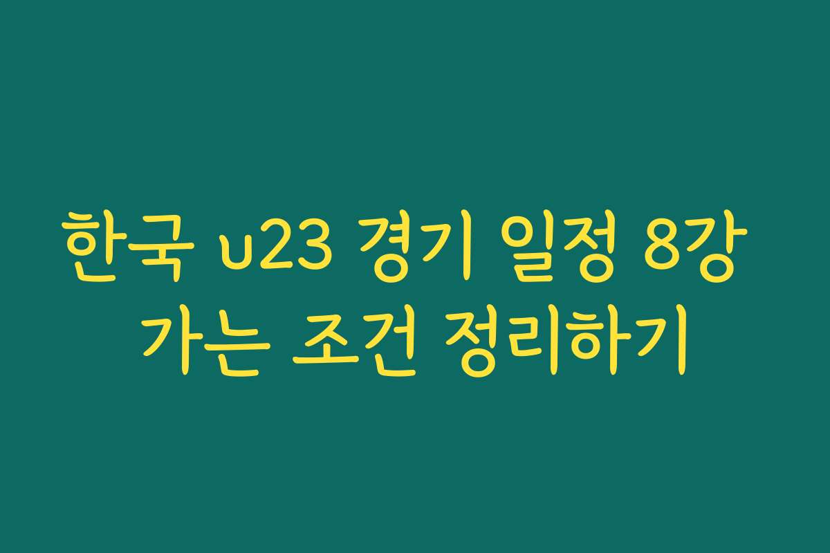 한국 u23 경기 일정 8강 가는 조건 정리하기