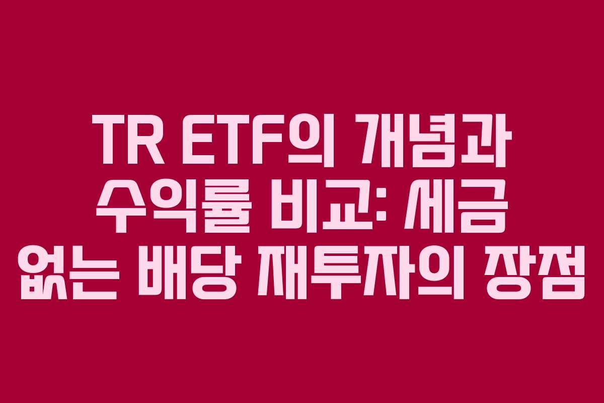 TR ETF의 개념과 수익률 비교: 세금 없는 배당 재투자의 장점