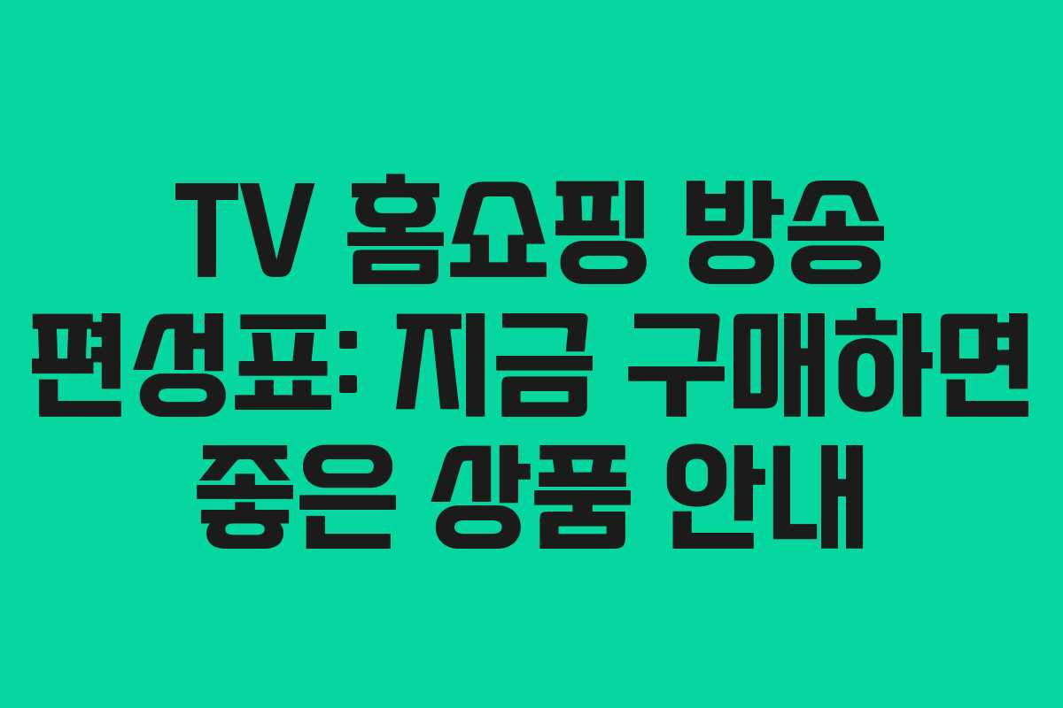 TV 홈쇼핑 방송 편성표: 지금 구매하면 좋은 상품 안내
