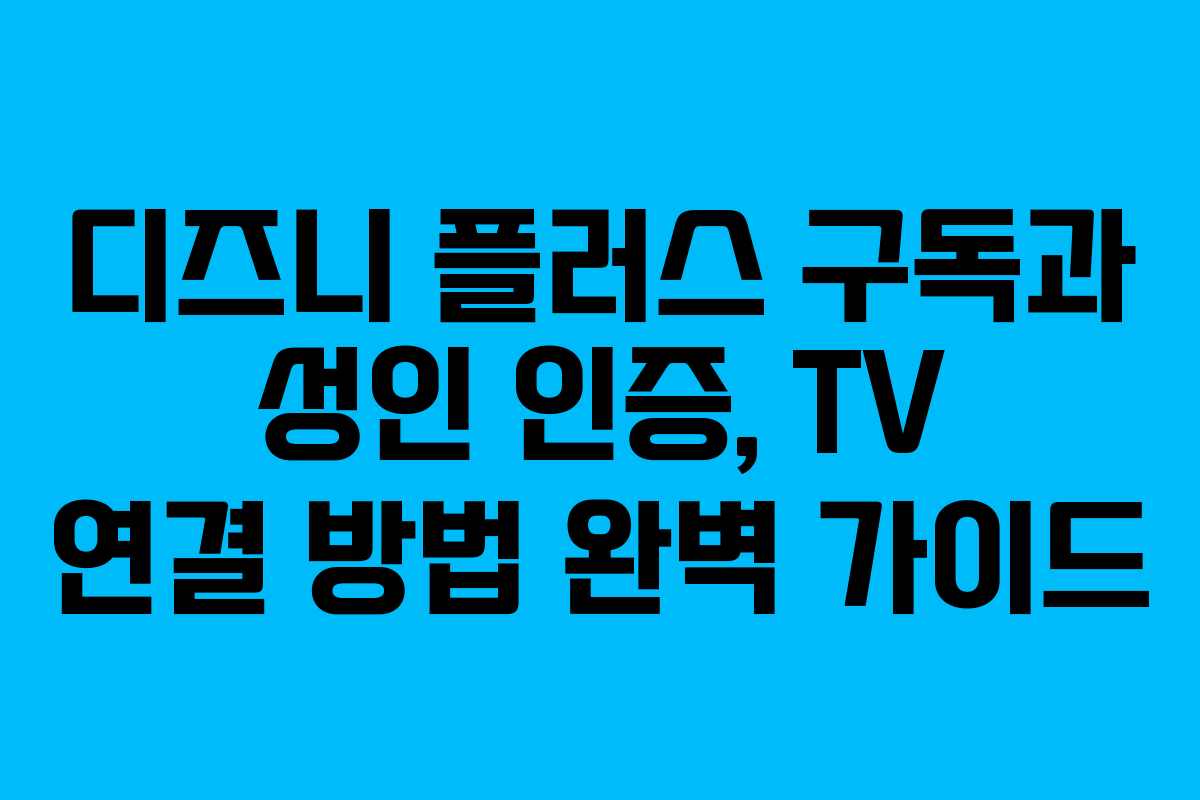 디즈니 플러스 구독과 성인 인증, TV 연결 방법 완벽 가이드