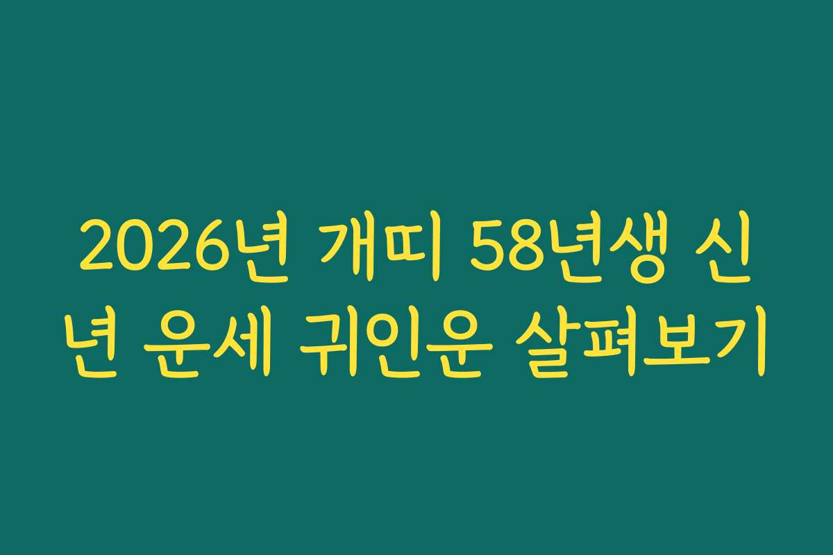 2026년 개띠 58년생 신년 운세 귀인운 살펴보기