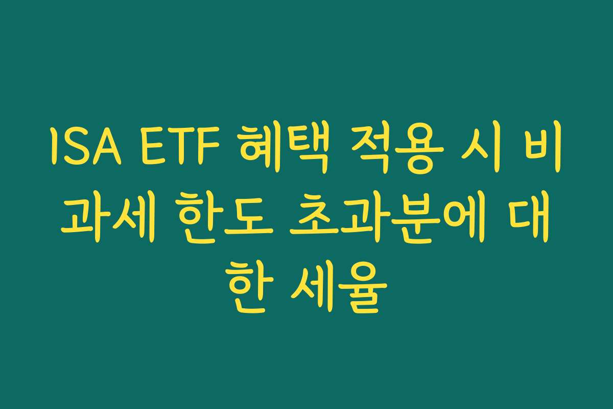 ISA ETF 혜택 적용 시 비과세 한도 초과분에 대한 세율