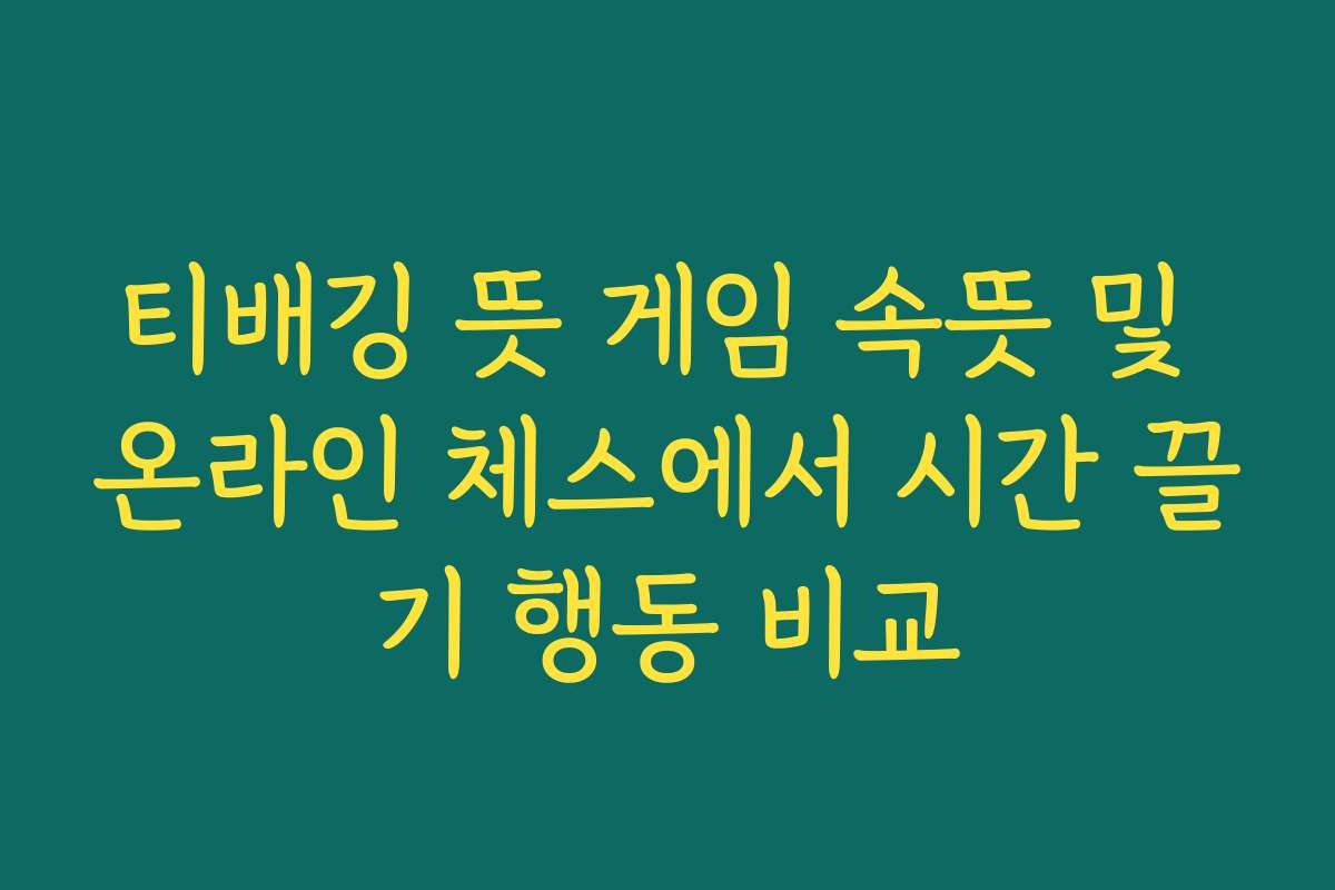 티배깅 뜻 게임 속뜻 및 온라인 체스에서 시간 끌기 행동 비교