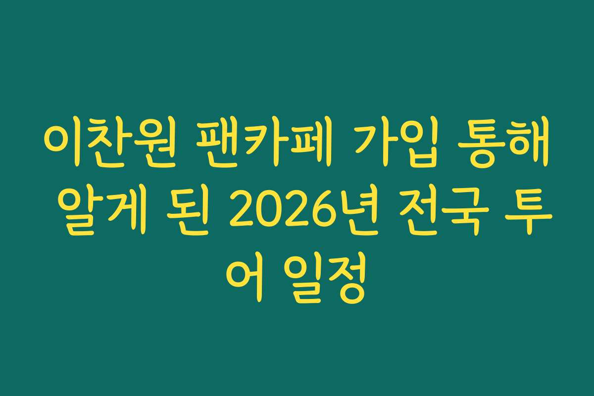이찬원 팬카페 가입 통해 알게 된 2026년 전국 투어 일정