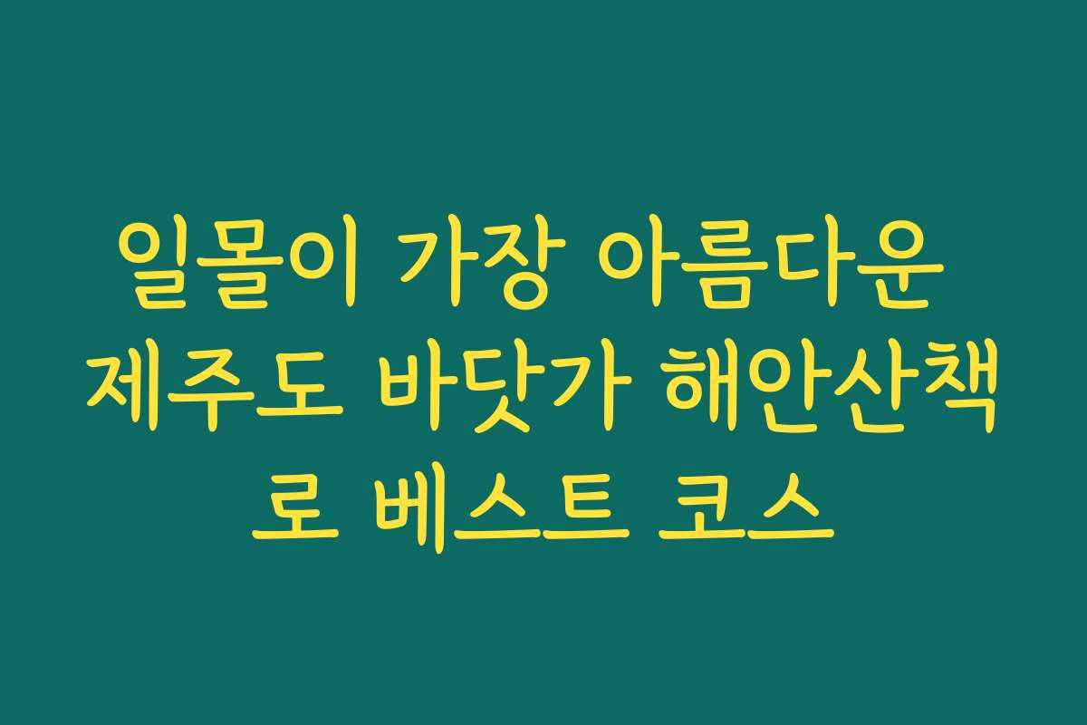 일몰이 가장 아름다운 제주도 바닷가 해안산책로 베스트 코스