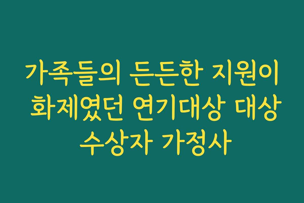 가족들의 든든한 지원이 화제였던 연기대상 대상 수상자 가정사