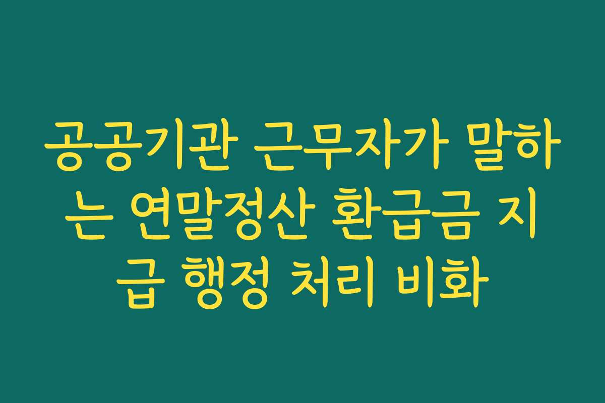 공공기관 근무자가 말하는 연말정산 환급금 지급 행정 처리 비화