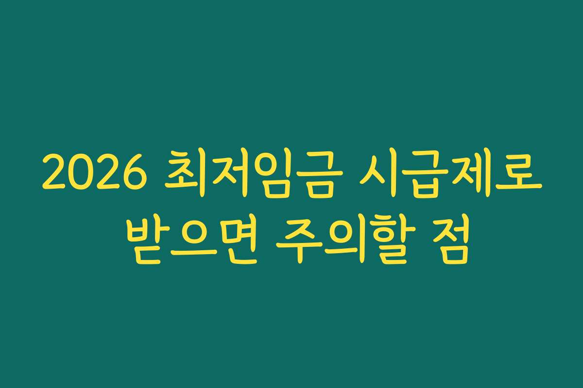 2026 최저임금 시급제로 받으면 주의할 점