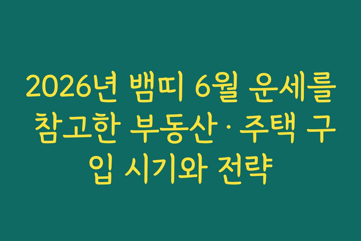 2026년 뱀띠 6월 운세를 참고한 부동산·주택 구입 시기와 전략