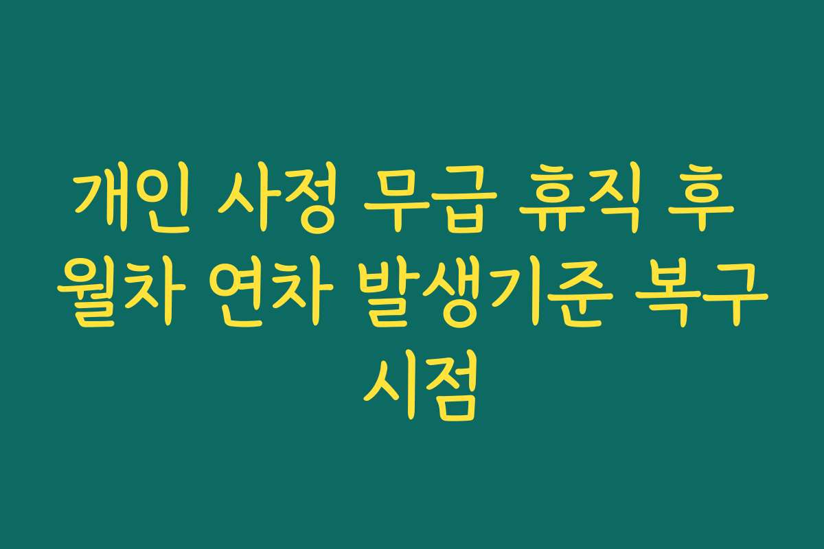 개인 사정 무급 휴직 후 월차 연차 발생기준 복구 시점