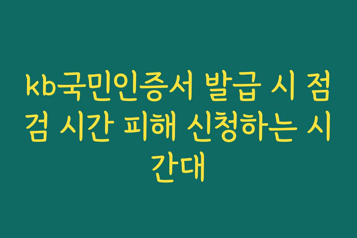 kb국민인증서 발급 시 점검 시간 피해 신청하는 시간대