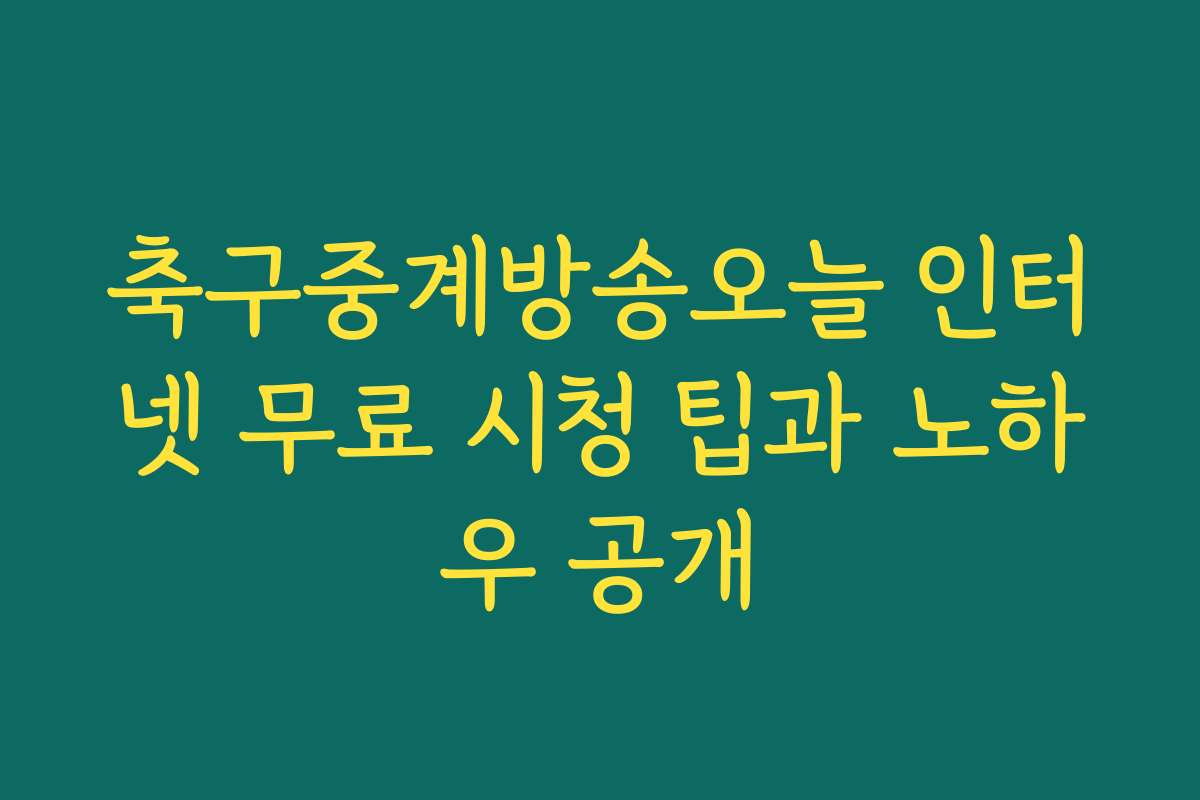 축구중계방송오늘 인터넷 무료 시청 팁과 노하우 공개