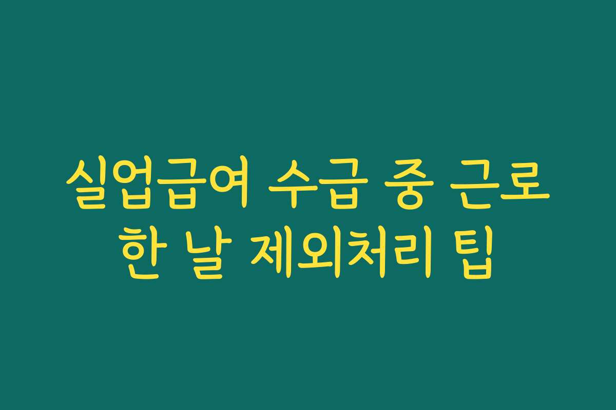 실업급여 수급 중 근로한 날 제외처리 팁