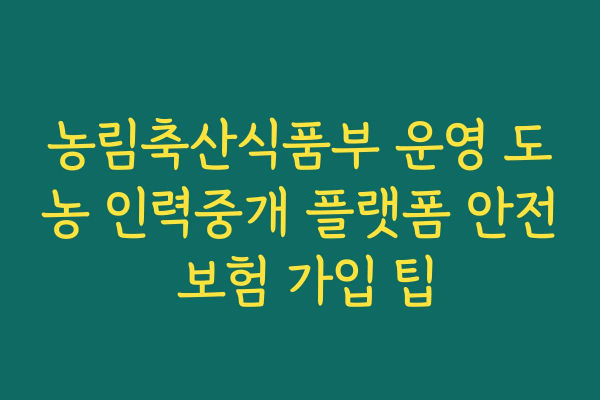 농림축산식품부 운영 도농 인력중개 플랫폼 안전 보험 가입 팁