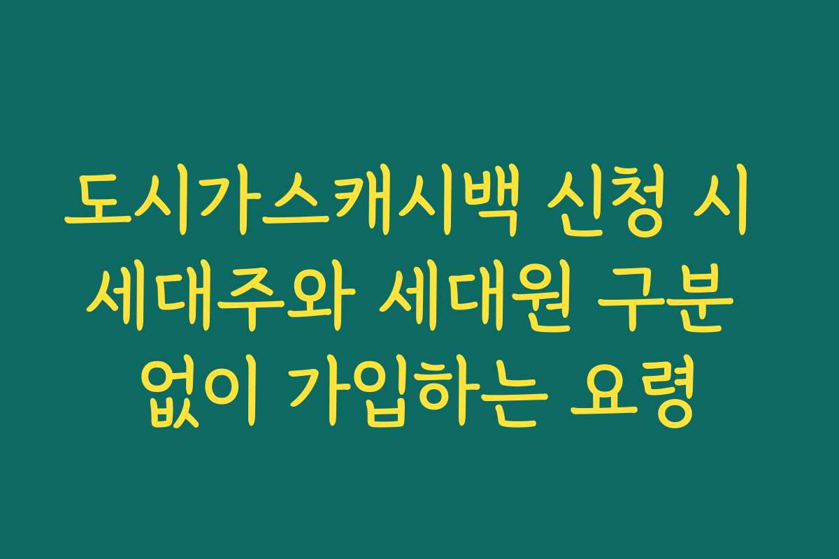 도시가스캐시백 신청 시 세대주와 세대원 구분 없이 가입하는 요령