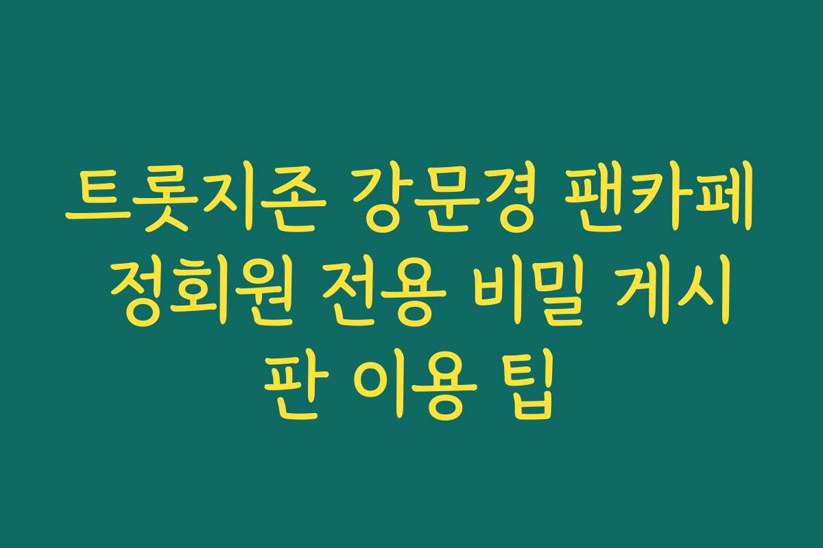 트롯지존 강문경 팬카페 정회원 전용 비밀 게시판 이용 팁